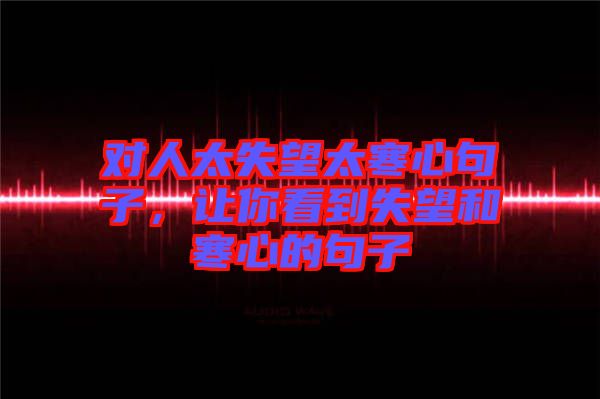 對(duì)人太失望太寒心句子，讓你看到失望和寒心的句子