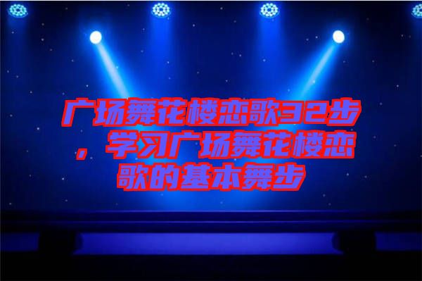 廣場(chǎng)舞花樓戀歌32步，學(xué)習(xí)廣場(chǎng)舞花樓戀歌的基本舞步