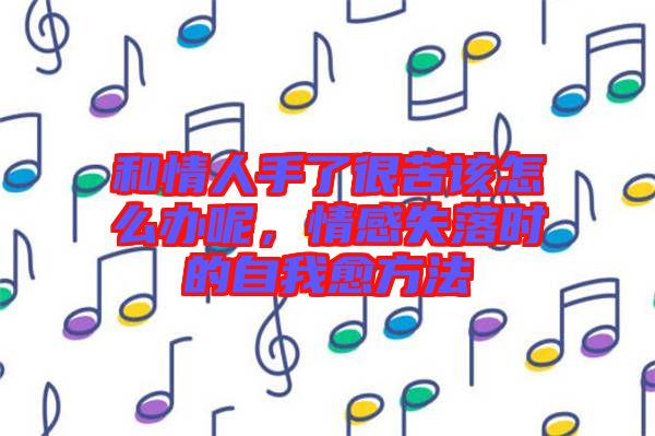 和情人手了很苦該怎么辦呢，情感失落時的自我愈方法