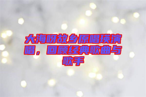 大海呀故鄉(xiāng)原唱瑛演唱，回顧經(jīng)典歌曲與歌手