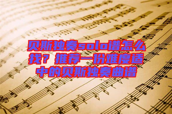 貝斯獨(dú)奏solo譜怎么找？推薦一份難度適中的貝斯獨(dú)奏曲譜