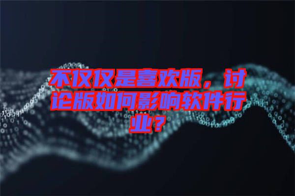 不僅僅是喜歡版，討論版如何影響軟件行業(yè)？