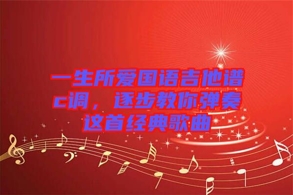 一生所愛(ài)國(guó)語(yǔ)吉他譜c調(diào)，逐步教你彈奏這首經(jīng)典歌曲