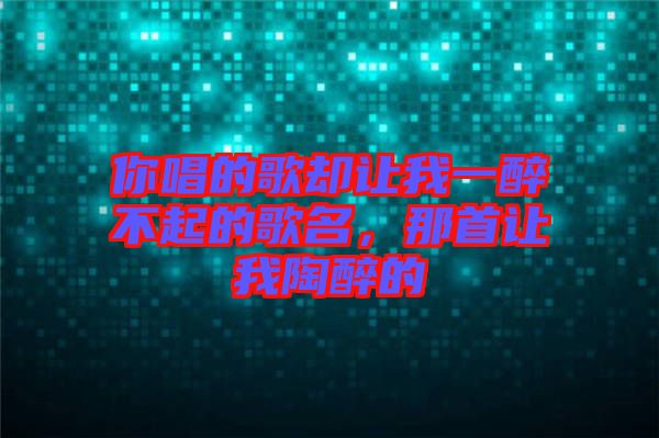 你唱的歌卻讓我一醉不起的歌名，那首讓我陶醉的