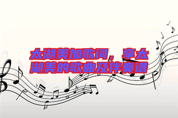 太湖美加歌詞，享太湖美的歌曲及伴奏譜