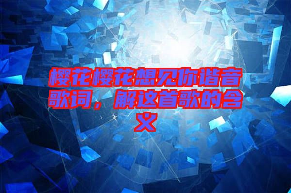 櫻花櫻花想見(jiàn)你諧音歌詞，解這首歌的含義