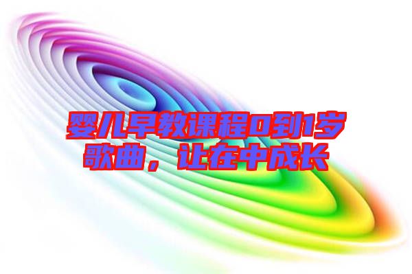 嬰兒早教課程0到1歲歌曲，讓在中成長