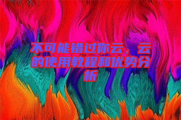 不可能錯過你云，云的使用教程和優(yōu)勢分析