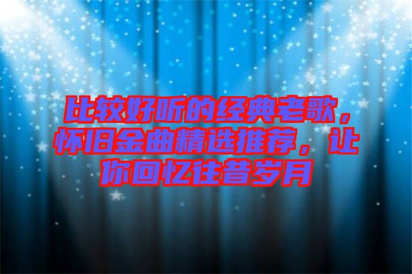 比較好聽的經(jīng)典老歌，懷舊金曲精選推薦，讓你回憶往昔歲月