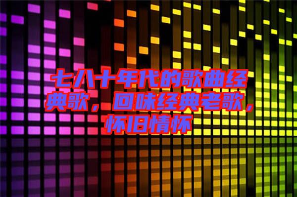 七八十年代的歌曲經(jīng)典歌，回味經(jīng)典老歌，懷舊情懷