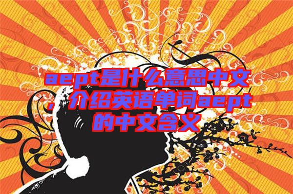 aept是什么意思中文，介紹英語單詞aept的中文含義