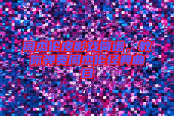 周杰倫皮影戲簡(jiǎn)譜，教你彈奏周杰倫經(jīng)典曲目