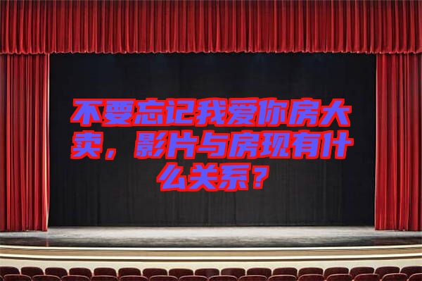 不要忘記我愛你房大賣，影片與房現(xiàn)有什么關(guān)系？
