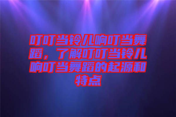 叮叮當(dāng)鈴兒響叮當(dāng)舞蹈，了解叮叮當(dāng)鈴兒響叮當(dāng)舞蹈的起源和特點(diǎn)