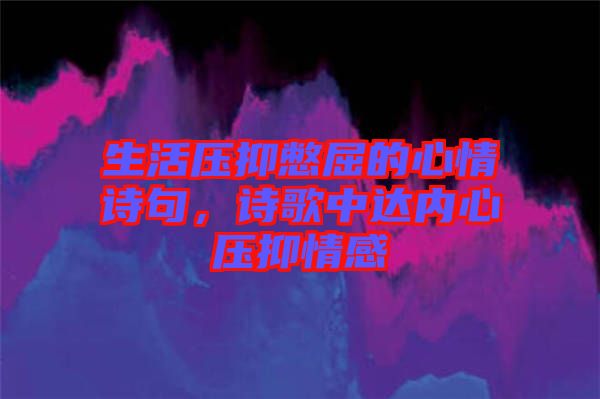 生活壓抑憋屈的心情詩(shī)句，詩(shī)歌中達(dá)內(nèi)心壓抑情感