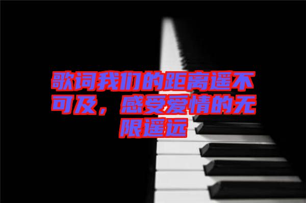 歌詞我們的距離遙不可及，感受愛情的無(wú)限遙遠(yuǎn)