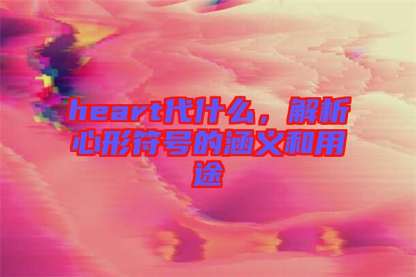 heart代什么，解析心形符號的涵義和用途