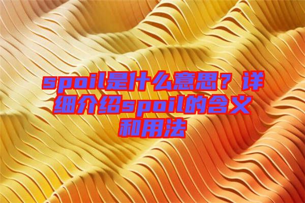 spoil是什么意思？詳細(xì)介紹spoil的含義和用法