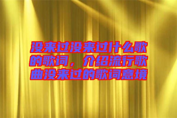 沒來過沒來過什么歌的歌詞，介紹流行歌曲沒來過的歌詞意境