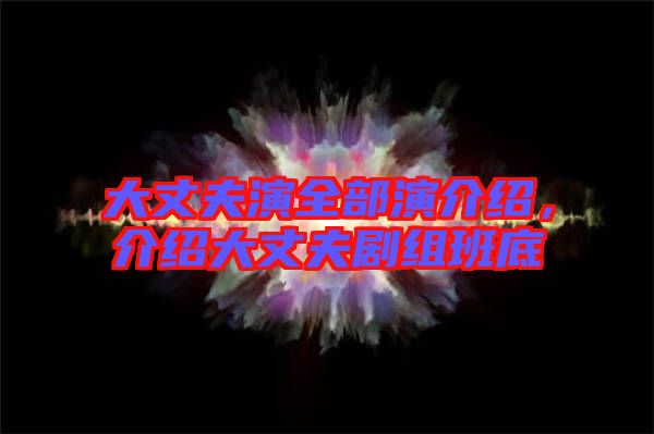 大丈夫演全部演介紹，介紹大丈夫劇組班底