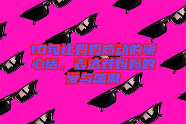 10句讓媽媽感動的暖心話，表達對媽媽的愛與感激
