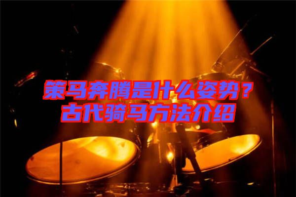 策馬奔騰是什么姿勢(shì)？古代騎馬方法介紹