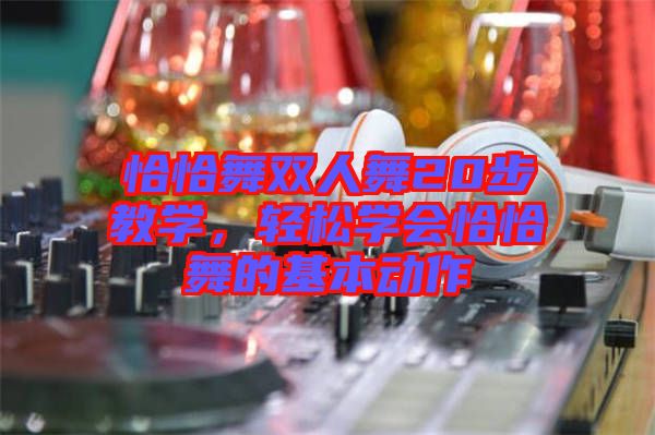 恰恰舞雙人舞20步教學(xué)，輕松學(xué)會(huì)恰恰舞的基本動(dòng)作