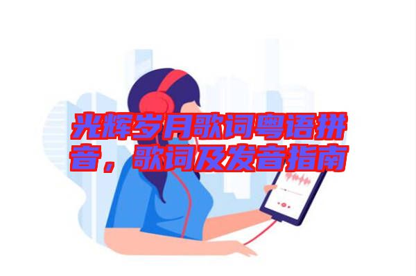 光輝歲月歌詞粵語(yǔ)拼音，歌詞及發(fā)音指南