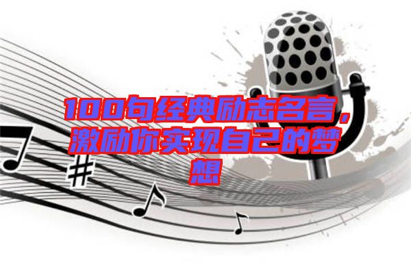 100句經典勵志名言，激勵你實現(xiàn)自己的夢想
