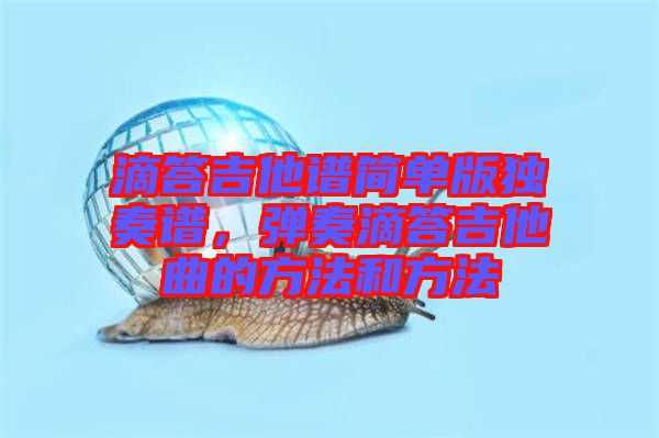 滴答吉他譜簡(jiǎn)單版獨(dú)奏譜，彈奏滴答吉他曲的方法和方法