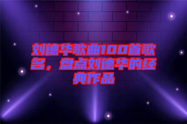 劉德華歌曲100首歌名，盤點(diǎn)劉德華的經(jīng)典作品