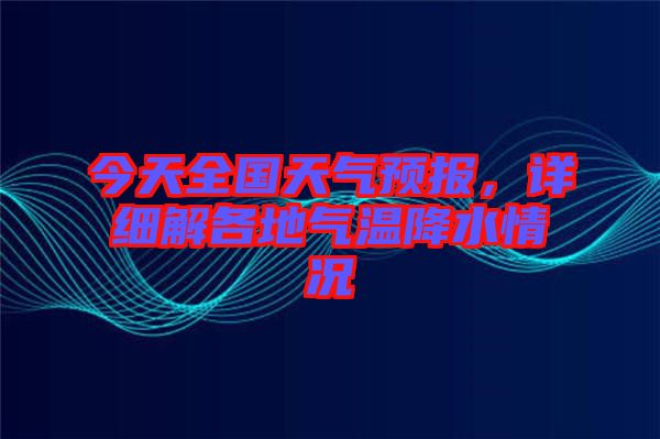 今天全國天氣預(yù)報，詳細解各地氣溫降水情況