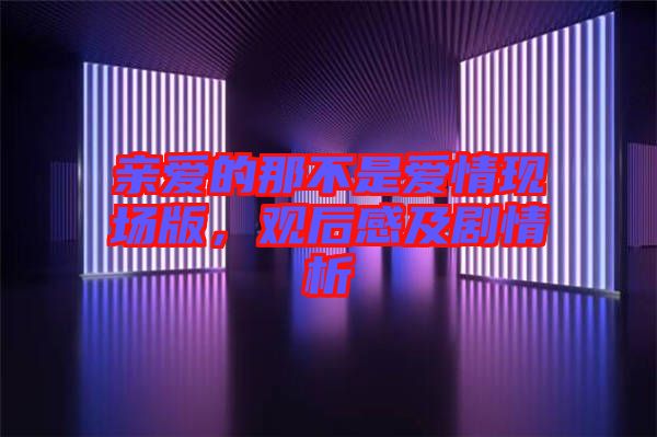 親愛的那不是愛情現(xiàn)場版，觀后感及劇情析