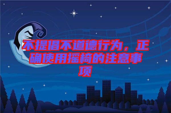 不提倡不道德行為，正確使用搖椅的注意事項