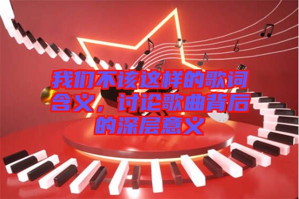 我們不該這樣的歌詞含義，討論歌曲背后的深層意義