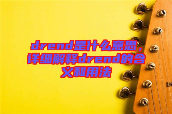 drend是什么意思，詳細(xì)解釋drend的含義和用法
