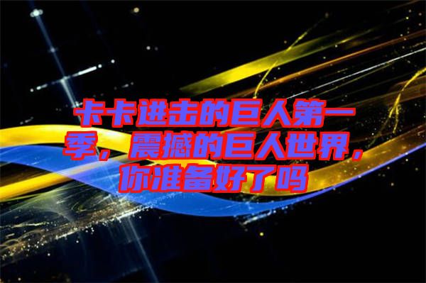 卡卡進(jìn)擊的巨人第一季，震撼的巨人世界，你準(zhǔn)備好了嗎