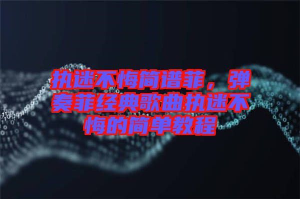 執(zhí)迷不悔簡譜菲，彈奏菲經(jīng)典歌曲執(zhí)迷不悔的簡單教程