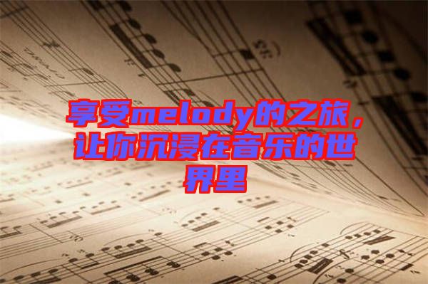 享受melody的之旅，讓你沉浸在音樂的世界里