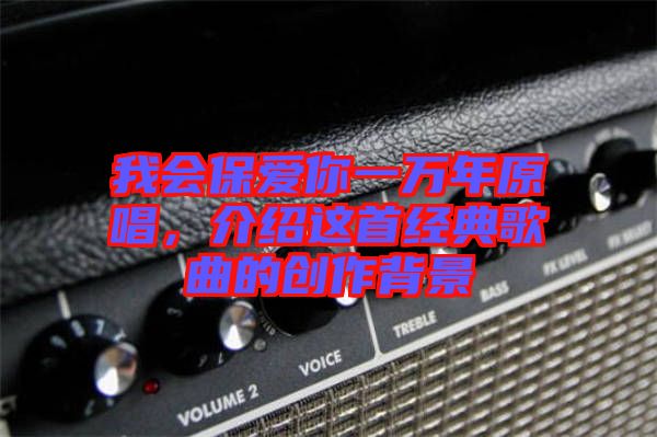 我會(huì)保愛你一萬(wàn)年原唱，介紹這首經(jīng)典歌曲的創(chuàng)作背景
