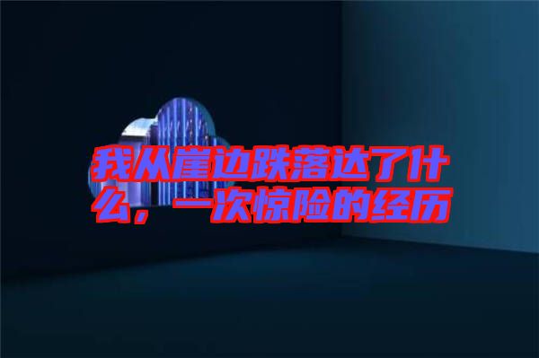 我從崖邊跌落達了什么，一次驚險的經歷