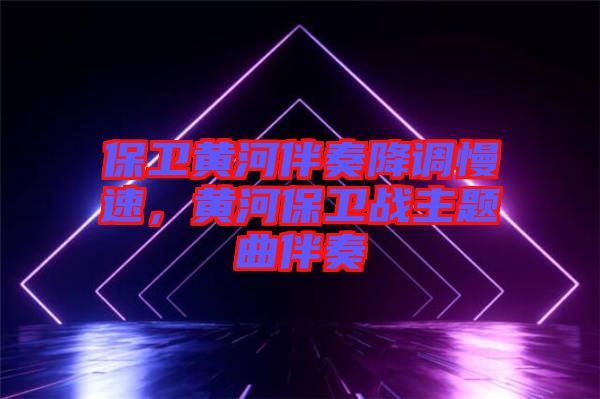 保衛(wèi)黃河伴奏降調(diào)慢速，黃河保衛(wèi)戰(zhàn)主題曲伴奏
