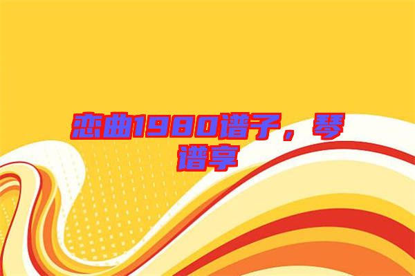 戀曲1980譜子，琴譜享