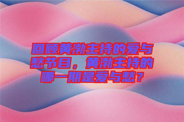 回顧黃渤主持的愛與愁節(jié)目，黃渤主持的哪一期是愛與愁？