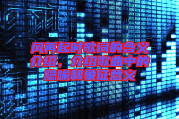 風再起時歌詞的含義介紹，介紹歌曲中的隱喻和象征意義