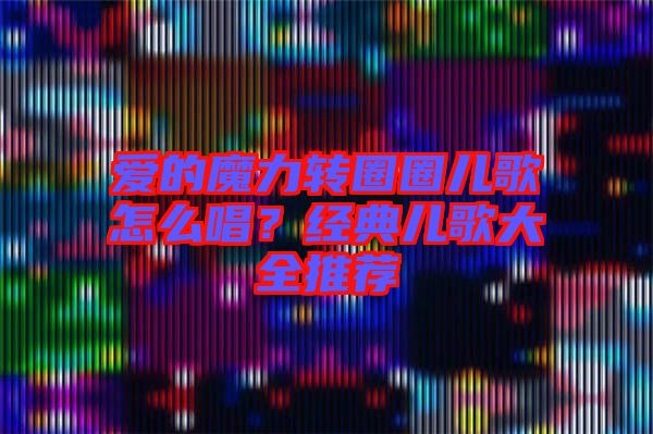 愛的魔力轉圈圈兒歌怎么唱？經(jīng)典兒歌大全推薦