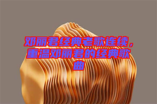 鄧麗君經(jīng)典老歌連續(xù)，重溫鄧麗君的經(jīng)典歌曲