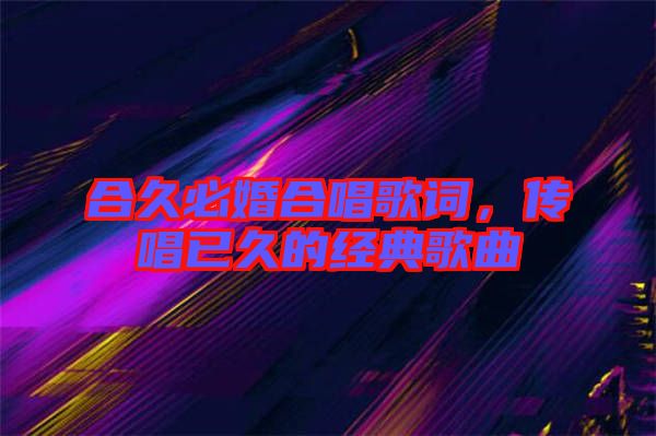 合久必婚合唱歌詞，傳唱已久的經典歌曲