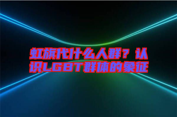 虹旗代什么人群？認(rèn)識LGBT群體的象征