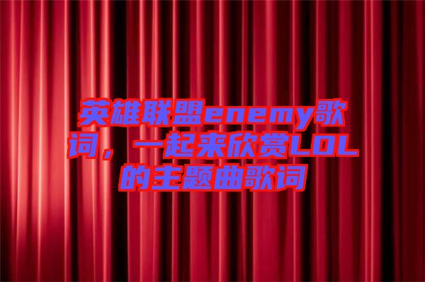 英雄聯(lián)盟enemy歌詞，一起來欣賞LOL的主題曲歌詞